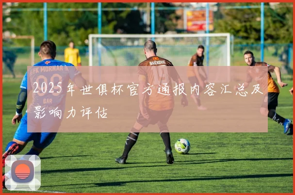 2025年世俱杯官方通报内容汇总及影响力评估