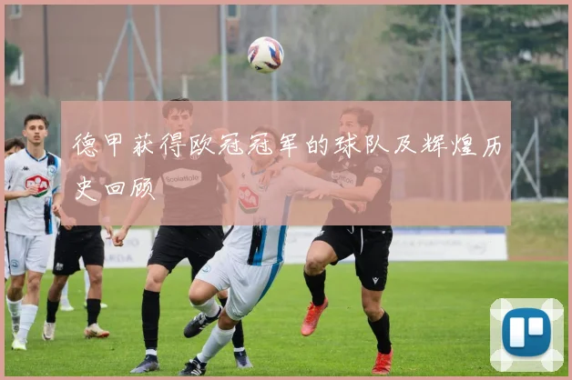 德甲获得欧冠冠军的球队及辉煌历史回顾