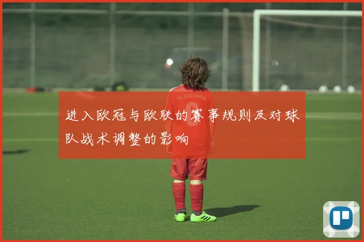 进入欧冠与欧联的赛事规则及对球队战术调整的影响
