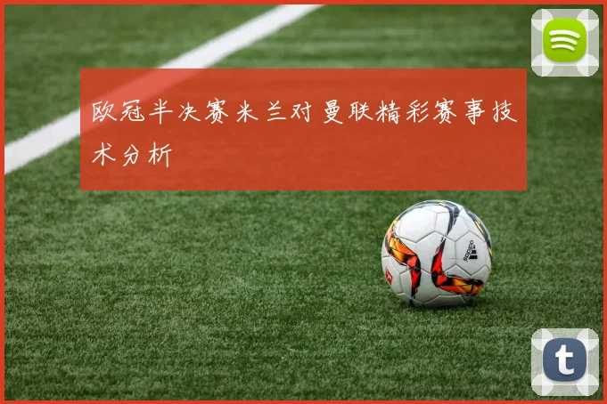 欧冠半决赛米兰对曼联精彩赛事技术分析