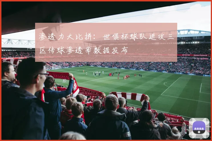 渗透力大比拼：世俱杯球队进攻三区传球渗透率数据发布