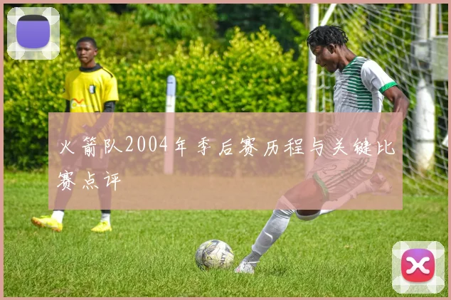 火箭队2004年季后赛历程与关键比赛点评