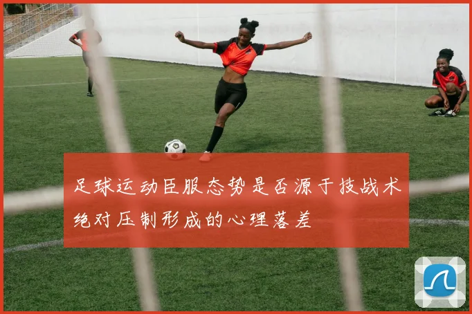 足球运动臣服态势是否源于技战术绝对压制形成的心理落差