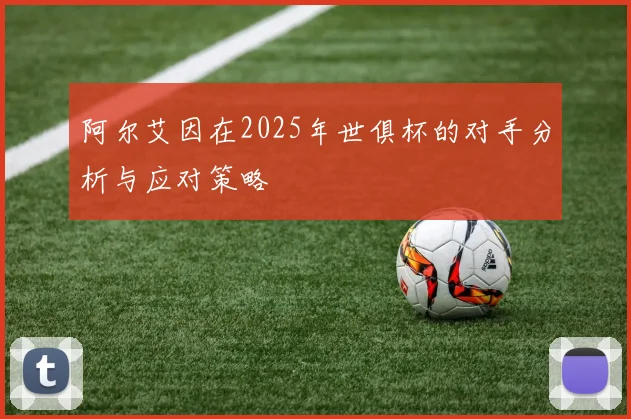 阿尔艾因在2025年世俱杯的对手分析与应对策略