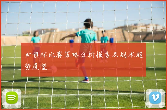 世俱杯比赛策略分析报告及战术趋势展望