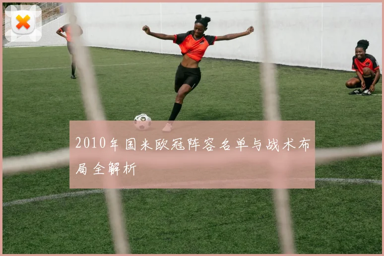2010年国米欧冠阵容名单与战术布局全解析