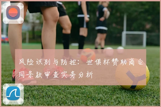 风险识别与防控：世俱杯赞助商合同条款审查实务分析
